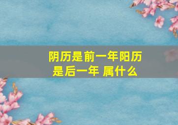 阴历是前一年阳历是后一年 属什么